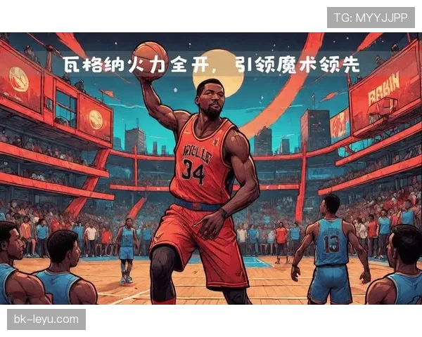 瓦格纳兄弟季后赛表现引期待 魔术锋线新星或成X因素